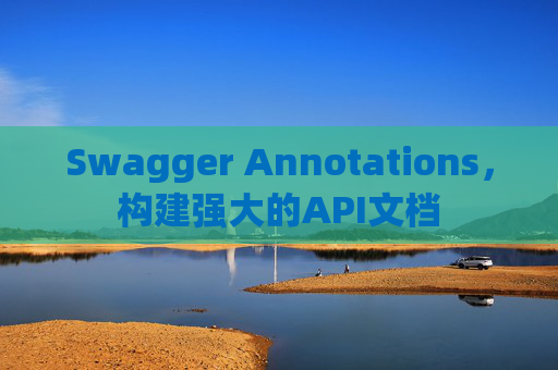 Swagger Annotations,构建强大的API文档